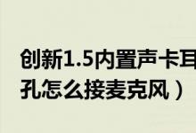 创新1.5内置声卡耳机怎么插（创新51声卡插孔怎么接麦克风）