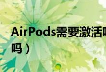 AirPods需要激活吗（airpods是自己激活的吗）