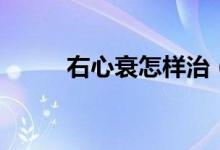 右心衰怎样治（右心衰怎么回事）
