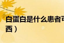 白蛋白是什么患者可以使用（白蛋白是什么东西）