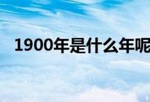 1900年是什么年呢（1900年是什么年啊）
