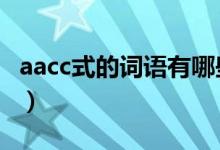 aacc式的词语有哪些（AACC式的词语有哪些）