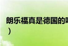 朗乐福真是德国的吗（朗乐福真是德国品牌吗）