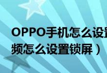 OPPO手机怎么设置视频锁屏（oppo火萤视频怎么设置锁屏）
