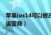 苹果ios14可以修改运营商（ios1214怎么改运营商）