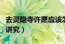 去灵隐寺许愿应该怎么说（去灵隐寺许愿什么讲究）