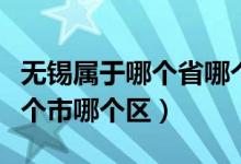 无锡属于哪个省哪个市啊（无锡属于哪个省哪个市哪个区）
