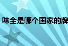 味全是哪个国家的牌子（味全是哪个国家的）