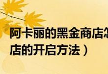 阿卡丽的黑金商店怎么开启（阿卡丽的黑金商店的开启方法）