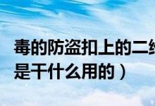 毒的防盗扣上的二维码（毒防盗扣上的条形码是干什么用的）