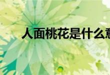 人面桃花是什么意思（人面桃花解释）