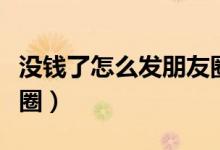 没钱了怎么发朋友圈文案（没钱了怎么发朋友圈）