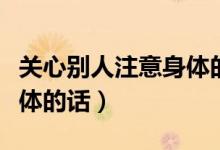关心别人注意身体的话英语（关心别人注意身体的话）