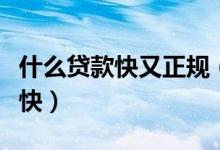 什么贷款快又正规（哪些贷款软件容易批下款快）