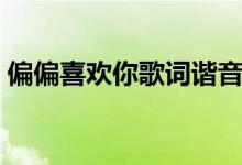 偏偏喜欢你歌词谐音（偏偏喜欢你是谁唱的）