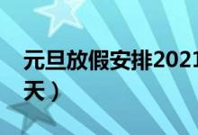 元旦放假安排2021放假几天（元旦放假放几天）