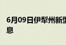 6月09日伊犁州新型冠状病毒肺炎疫情最新消息