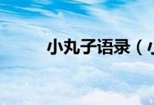 小丸子语录（小丸子语录有什么）
