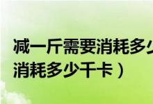 减一斤需要消耗多少卡路里图片（减一斤需要消耗多少千卡）