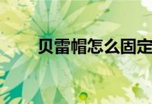 贝雷帽怎么固定（贝雷帽怎么固定）