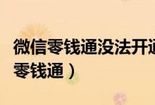 微信零钱通没法开通（为什么我无法开通微信零钱通）