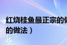 红烧桂鱼最正宗的做法视频（红烧桂鱼最正宗的做法）