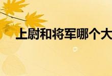 上尉和将军哪个大（上校与将军哪个大）