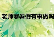 老师寒暑假有事做吗（老师寒暑假有工资吗）