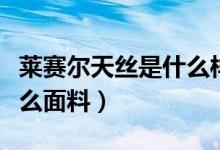 莱赛尔天丝是什么样的材料（莱赛尔天丝是什么面料）
