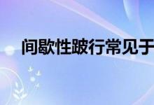 间歇性跛行常见于（间歇性跛行的原因）