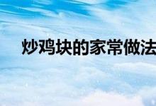 炒鸡块的家常做法大全（炒鸡块的做法）
