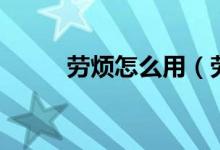 劳烦怎么用（劳烦用在什么场合）