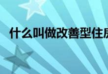 什么叫做改善型住房（改善型住房的介绍）