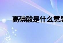 高碘酸是什么意思（高碘酸是强酸吗）