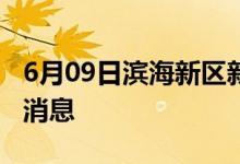 6月09日滨海新区新型冠状病毒肺炎疫情最新消息