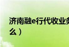 济南融e行代收业务是什么（济南融e行是什么）