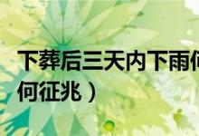 下葬后三天内下雨何征兆（下葬后三天内下雨何征兆）