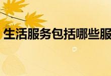 生活服务包括哪些服务（生活服务包括哪些）