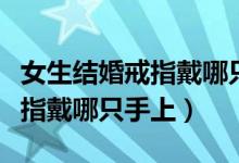 女生结婚戒指戴哪只手哪个手指（女性结婚戒指戴哪只手上）