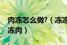 肉冻怎么做?（冻冻肉最正宗的做法如何做冻冻肉）