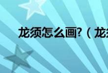 龙须怎么画?（龙须鱼画的做法怎么做）
