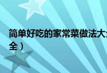 简单好吃的家常菜做法大全（关于简单好吃的家常菜做法大全）
