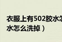 衣服上有502胶水怎么去掉（衣服上有502胶水怎么洗掉）
