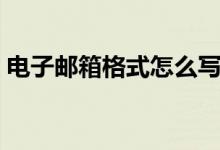 电子邮箱格式怎么写（还不会写的快来学学）