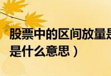 股票中的区间放量是什么意思（股市区间放量是什么意思）