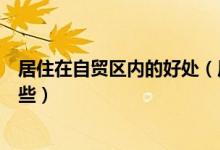 居住在自贸区内的好处（居住在自贸区对老百姓的好处有哪些）