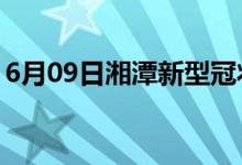 6月09日湘潭新型冠状病毒肺炎疫情最新消息