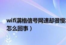 wifi满格信号网速却很慢怎么办（wifi满格信号网速却很慢怎么回事）