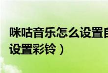 咪咕音乐怎么设置自己的彩铃（咪咕音乐怎么设置彩铃）