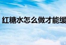红糖水怎么做才能缓解痛经（红糖水怎么做）